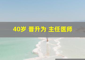 40岁 晋升为 主任医师